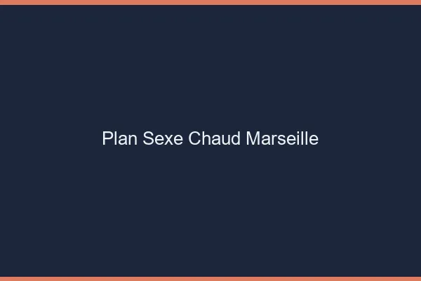 Plan sexe chaud Marseille