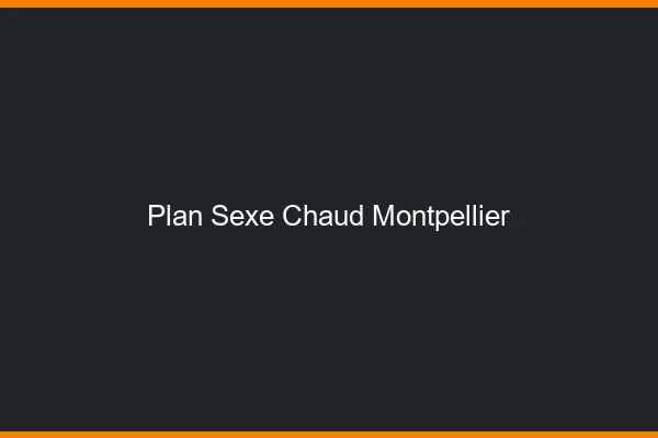 Plan sexe chaud Montpellier