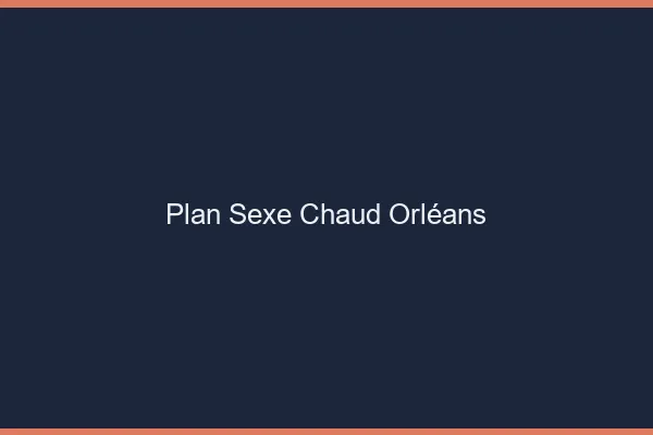 Plan sexe chaud Orléans