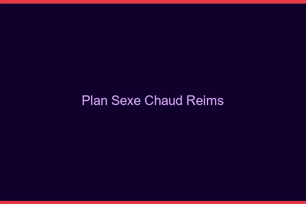 Plan sexe chaud Reims
