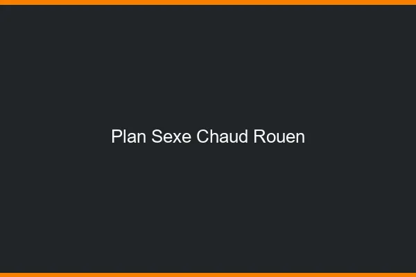 Plan sexe chaud Rouen