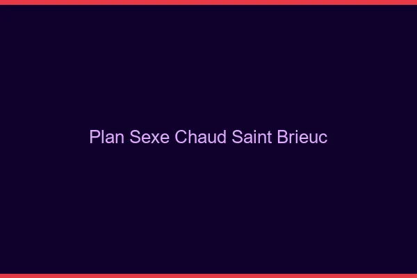Plan sexe chaud Saint-Brieuc