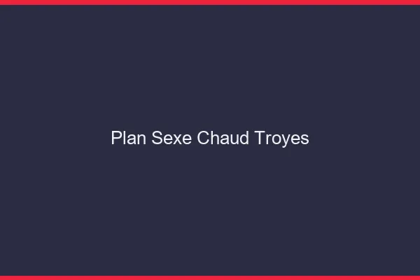 Plan sexe chaud Troyes