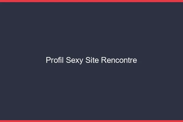Profil sexy site rencontre