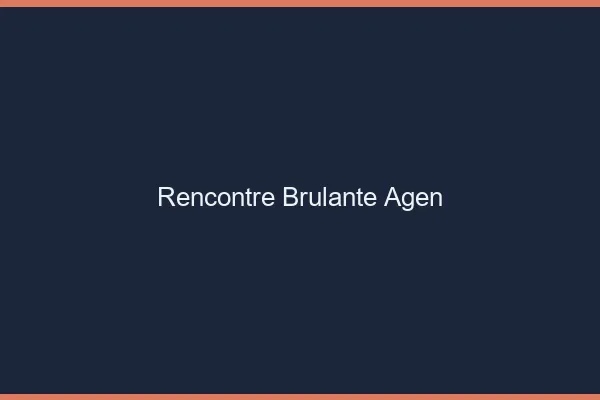 Rencontre brûlante Agen