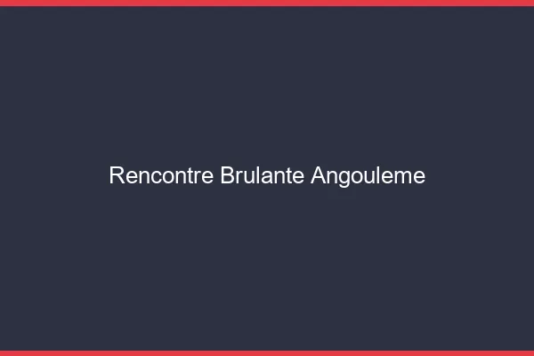 Rencontre brûlante Angoulême