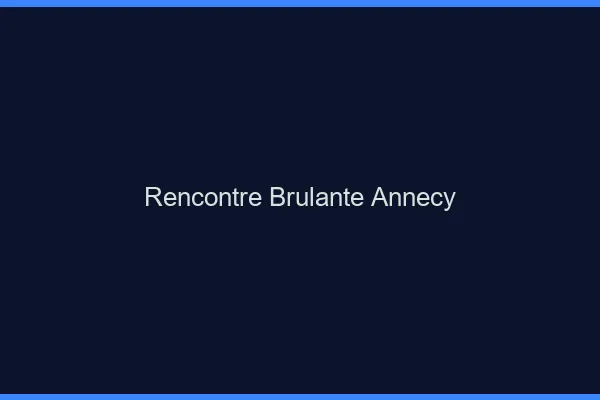 Rencontre brûlante Annecy