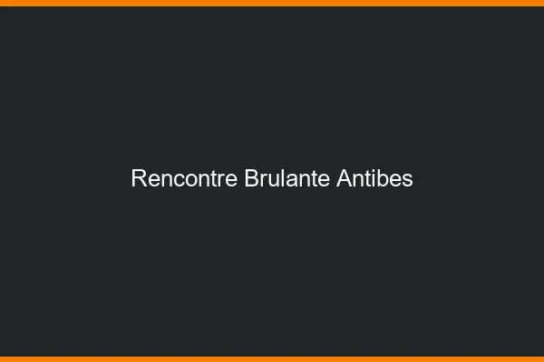 Rencontre brûlante Antibes