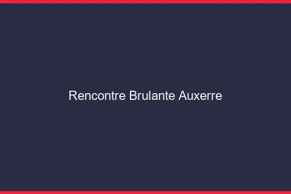 Rencontre brûlante Auxerre