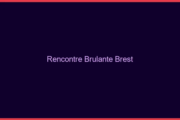 Rencontre brûlante Brest