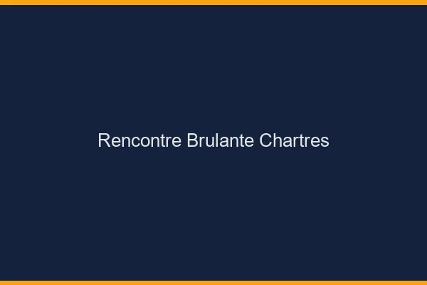 Rencontre brûlante Chartres