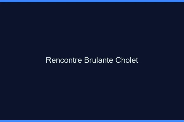 Rencontre brûlante Cholet
