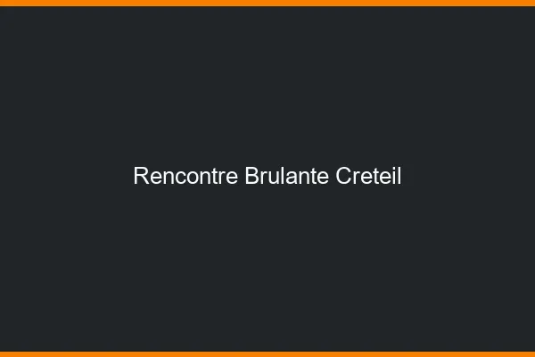 Rencontre brûlante Créteil