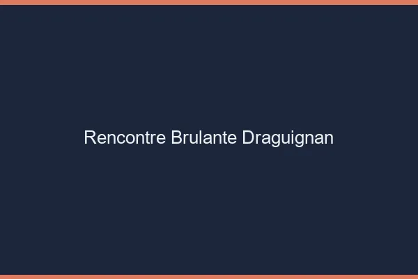 Rencontre brûlante Draguignan