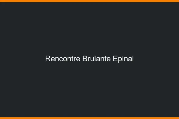 Rencontre brûlante Épinal