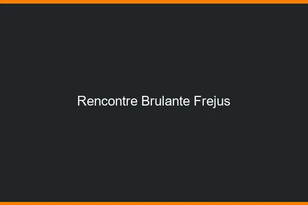 Rencontre brûlante Fréjus