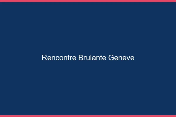 Rencontre brûlante Genève