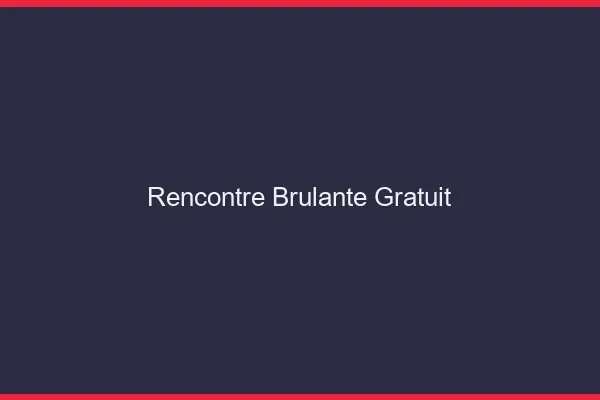 Rencontre brûlante gratuit