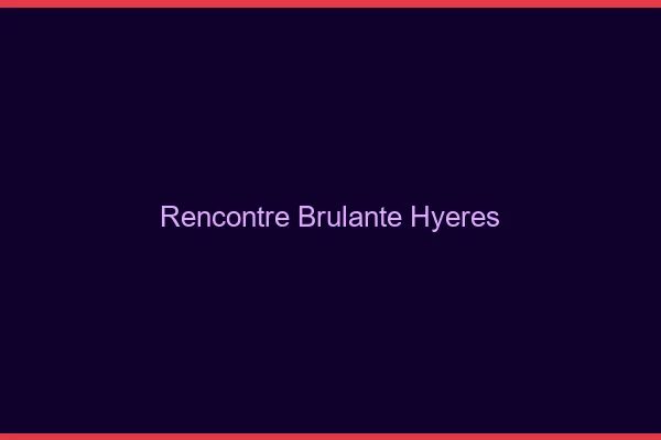Rencontre brûlante Hyères