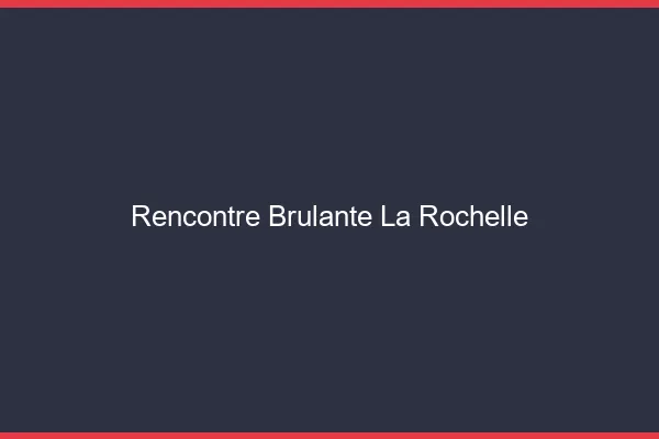 Rencontre brûlante la rochelle