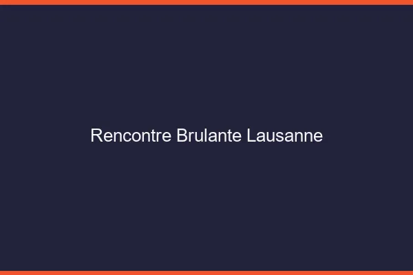 Rencontre brûlante Lausanne