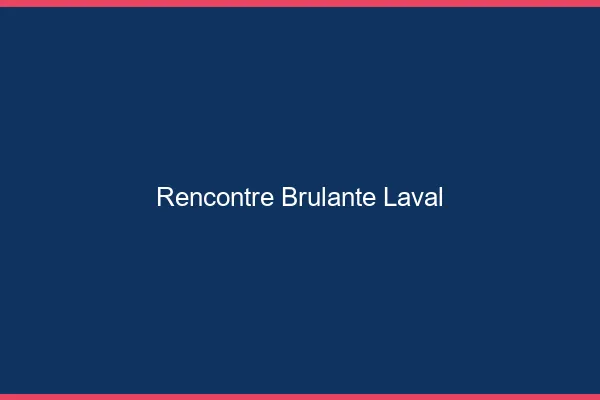 Rencontre brûlante Laval