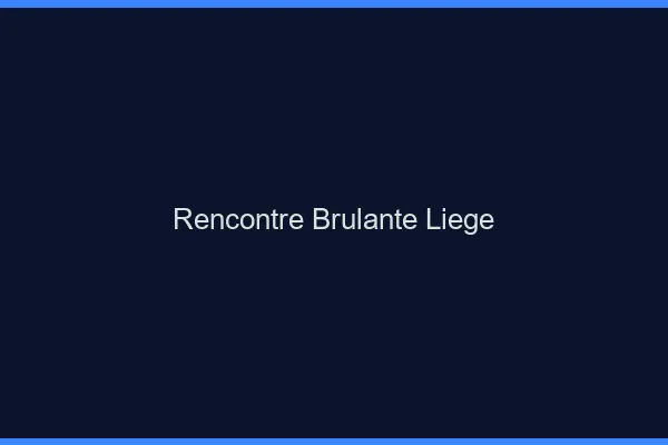 Rencontre brûlante Liège