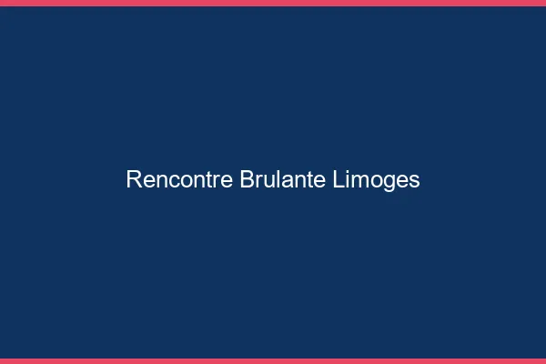 Rencontre brûlante Limoges