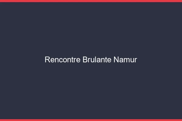 Rencontre brûlante Namur