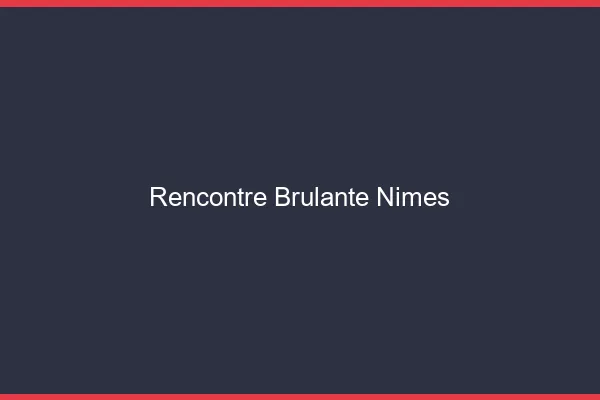 Rencontre brûlante Nîmes