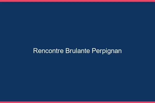 Rencontre brûlante Perpignan