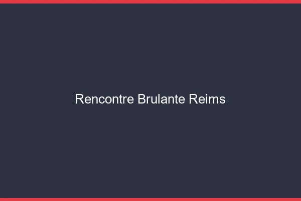 Rencontre brûlante Reims