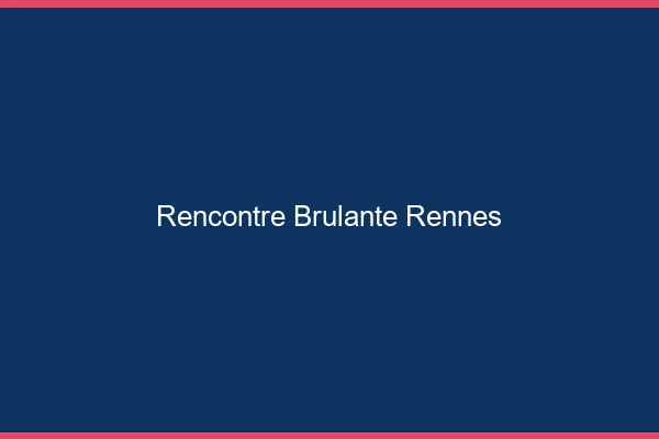 Rencontre brûlante Rennes