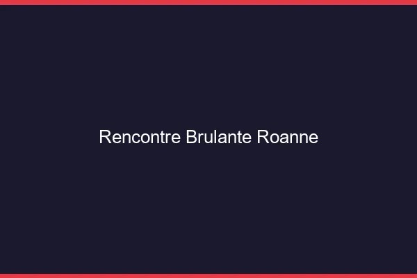 Rencontre brûlante Roanne
