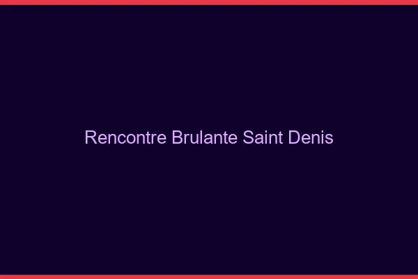 Rencontre brûlante Saint-Denis