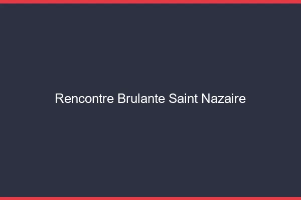 Rencontre brûlante Saint-Nazaire