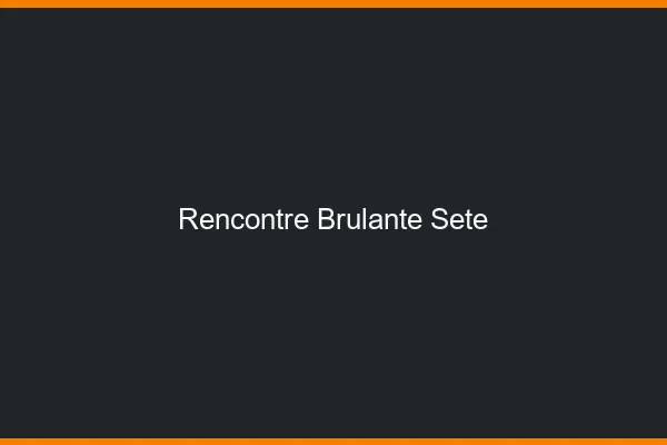 Rencontre brûlante Sète