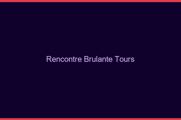 Rencontre brûlante Tours