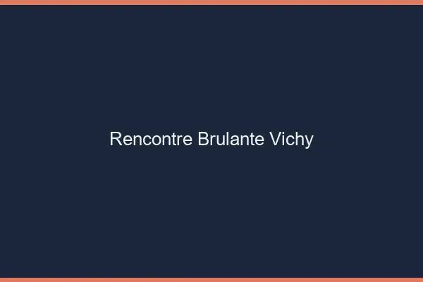 Rencontre brûlante Vichy
