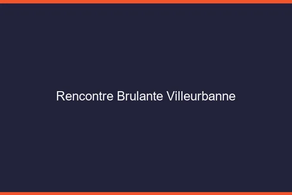 Rencontre brûlante Villeurbanne