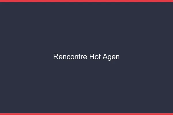 Rencontre hot Agen