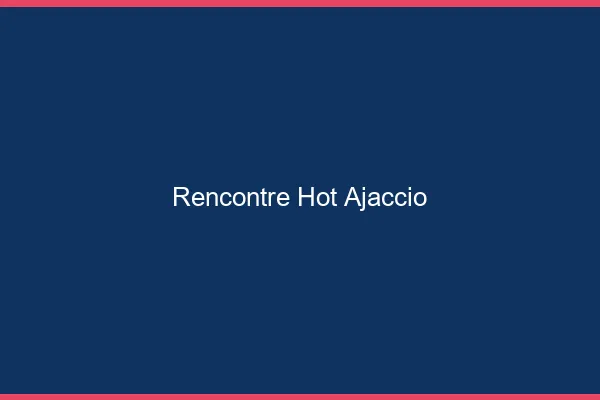 Rencontre hot Ajaccio