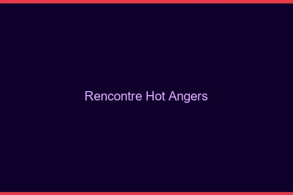 Rencontre hot Angers