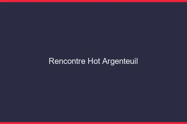 Rencontre hot Argenteuil