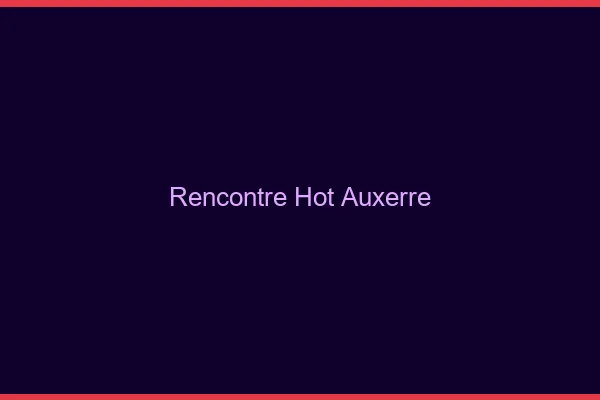 Rencontre hot Auxerre