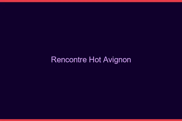 Rencontre hot Avignon