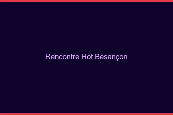 Rencontre hot Besançon