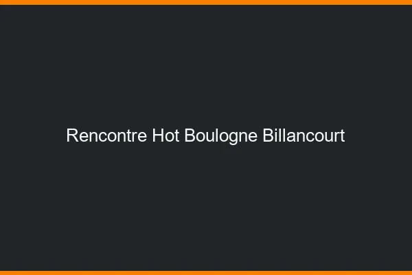 Rencontre hot Boulogne-Billancourt