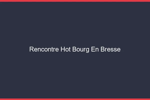 Rencontre hot Bourg-en-Bresse