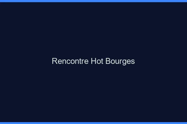 Rencontre hot Bourges